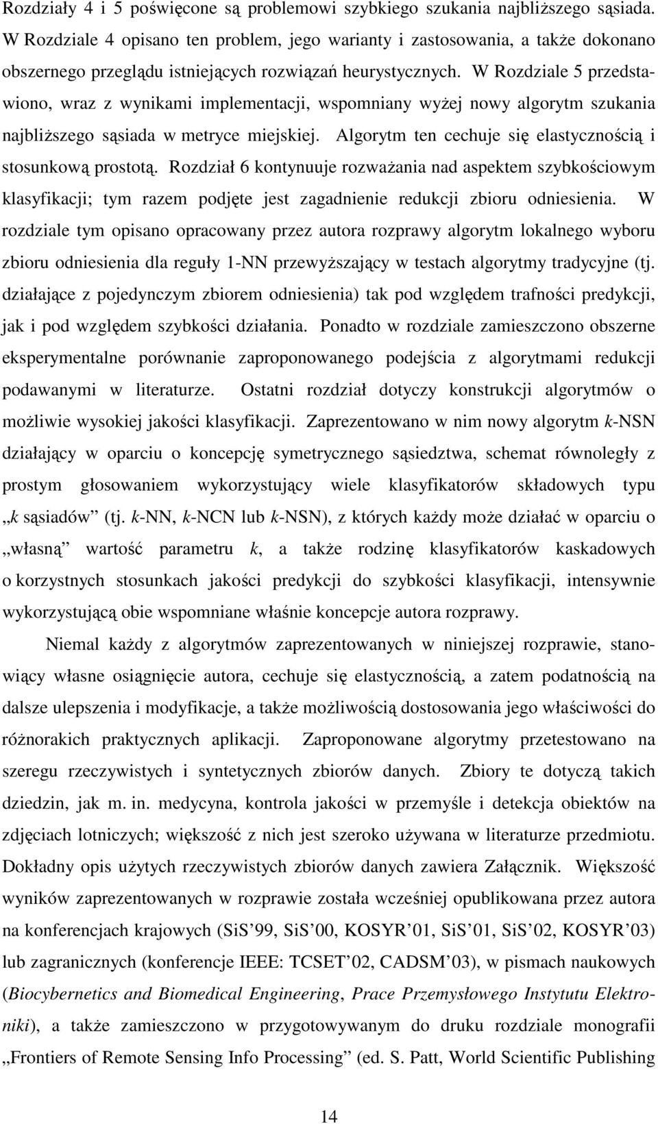 W Rozdziale 5 przedstawiono, wraz z wynikami implementacji, wspomniany wyŝej nowy algorytm szukania najbliŝszego sąsiada w metryce miejskiej.