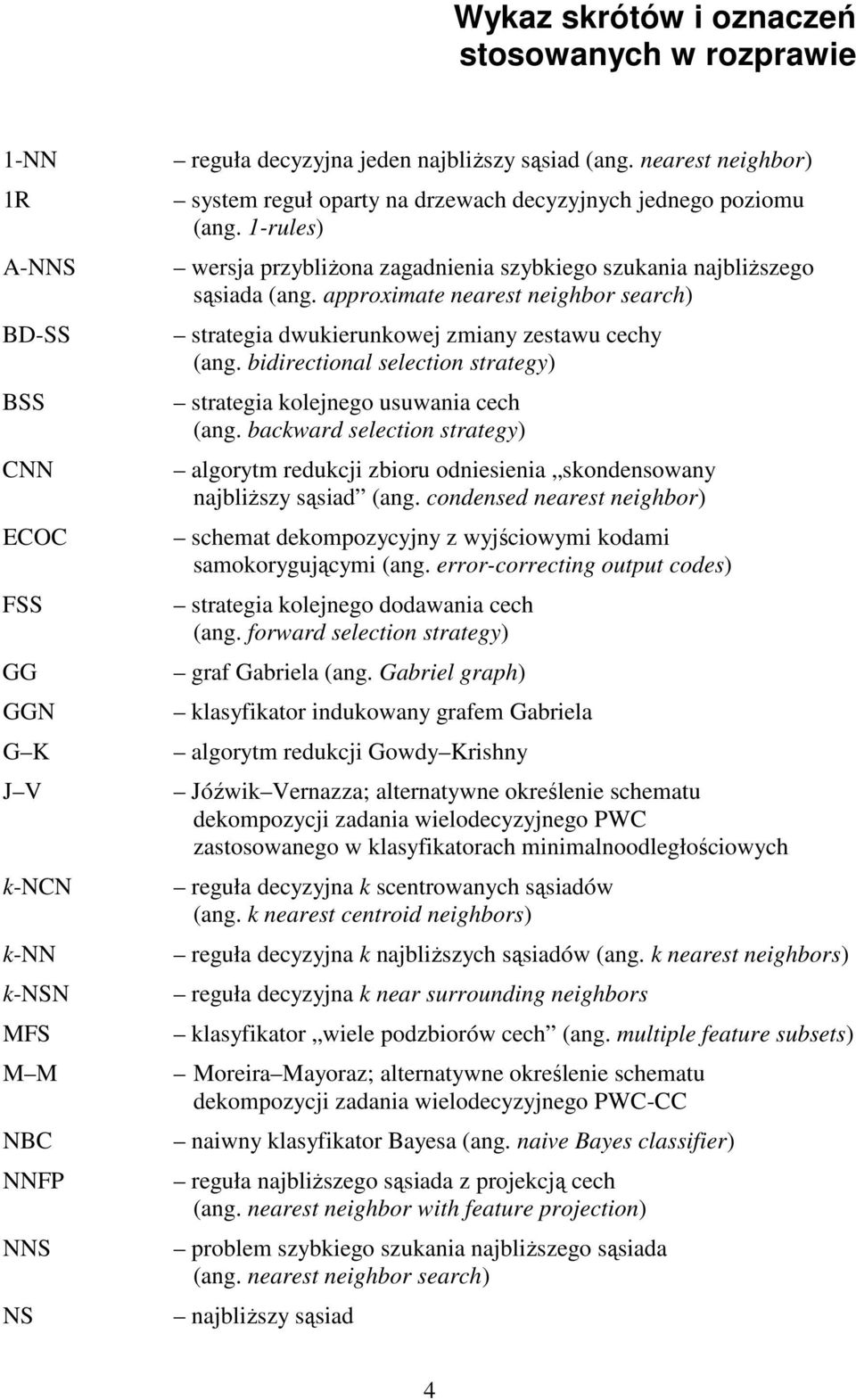 approximate nearest neighbor search) strategia dwukierunkowej zmiany zestawu cechy (ang. bidirectional selection strategy) strategia kolejnego usuwania cech (ang.