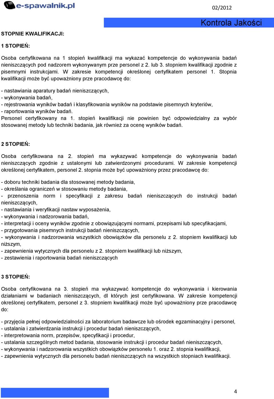 Stopnia kwalifikacji może być upoważniony prze pracodawcę do: - nastawiania aparatury badań nieniszczących, - wykonywania badań, - rejestrowania wyników badań i klasyfikowania wyników na podstawie