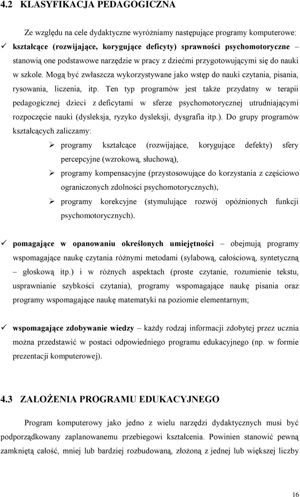 Ten typ programów jest także przydatny w terapii pedagogicznej dzieci z deficytami w sferze psychomotorycznej utrudniającymi rozpoczęcie nauki (dysleksja, ryzyko dysleksji, dysgrafia itp.).