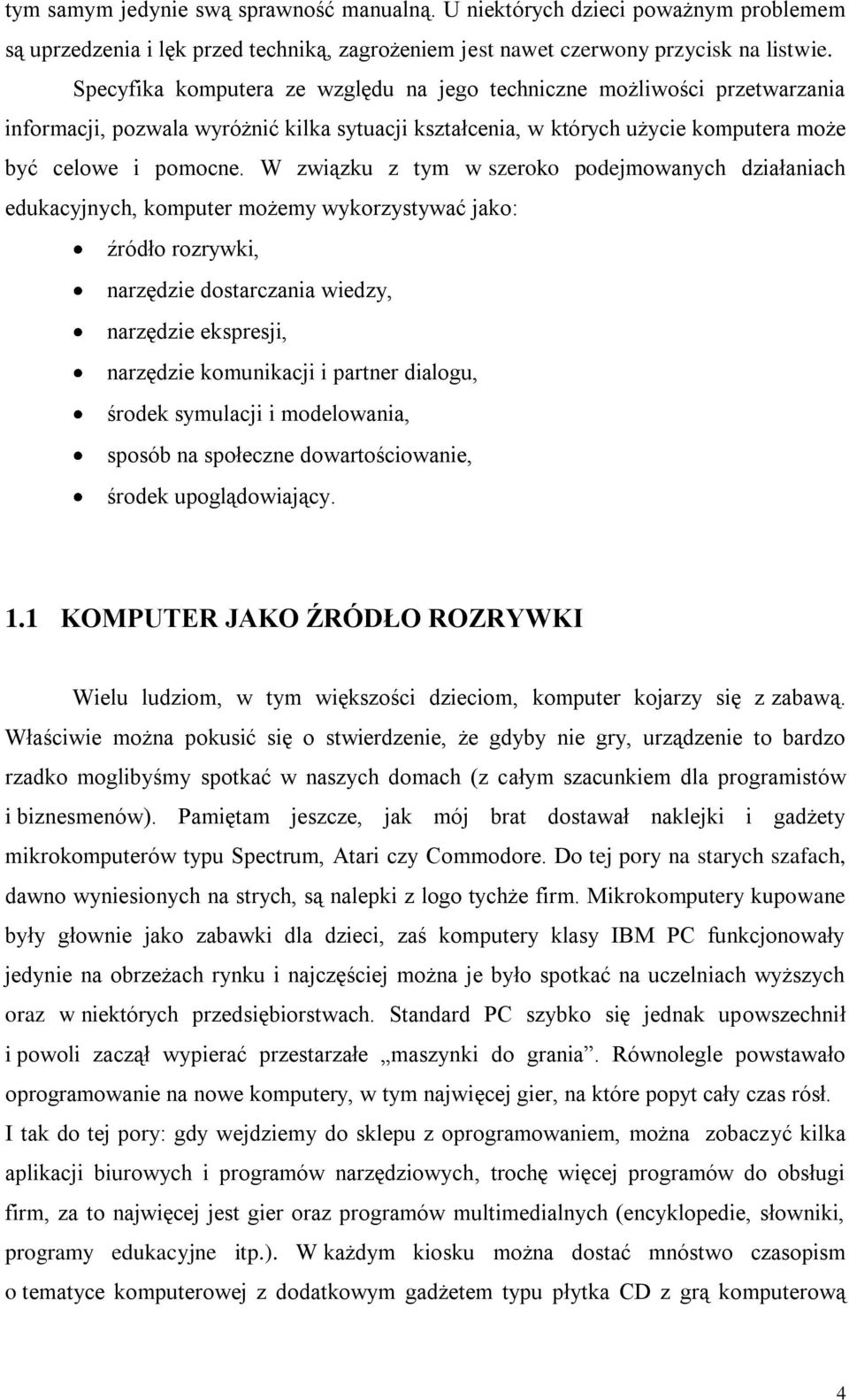 W związku z tym w szeroko podejmowanych działaniach edukacyjnych, komputer możemy wykorzystywać jako: źródło rozrywki, narzędzie dostarczania wiedzy, narzędzie ekspresji, narzędzie komunikacji i