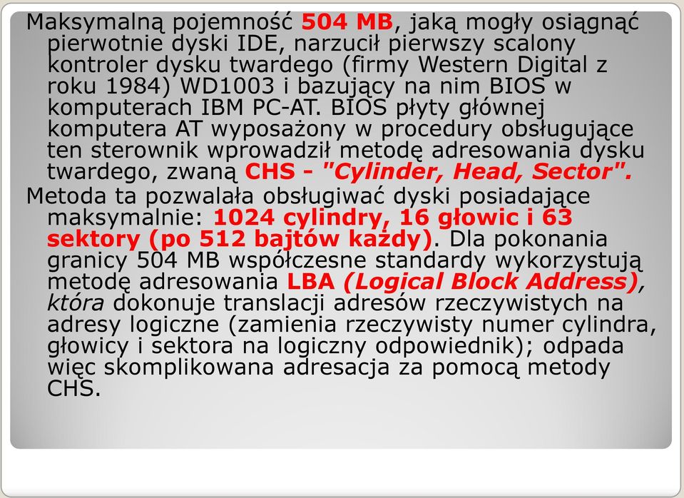 Metoda ta pozwalała obsługiwać dyski posiadające maksymalnie: 1024 cylindry, 16 głowic i 63 sektory (po 512 bajtów każdy).