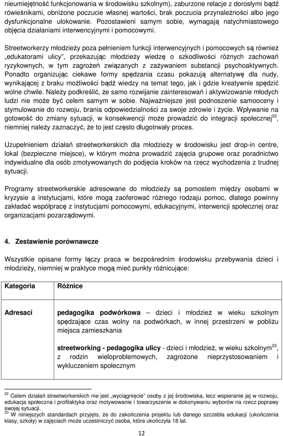 Streetworkerzy młodzieży poza pełnieniem funkcji interwencyjnych i pomocowych są również edukatorami ulicy, przekazując młodzieży wiedzę o szkodliwości różnych zachowań ryzykownych, w tym zagrożeń