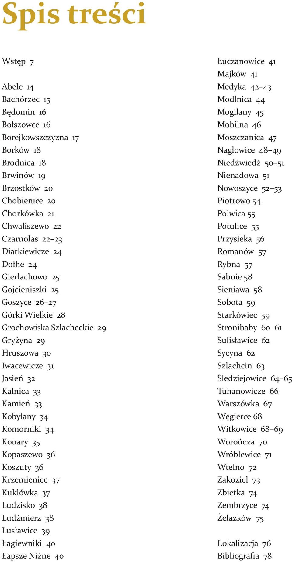 Komorniki 34 Konary 35 Kopaszewo 36 Koszuty 36 Krzemieniec 37 Kuklówka 37 Ludzisko 38 Ludźmierz 38 Lusławice 39 Łagiewniki 40 Łapsze Niżne 40 Łuczanowice 41 Majków 41 Medyka 42 43 Modlnica 44