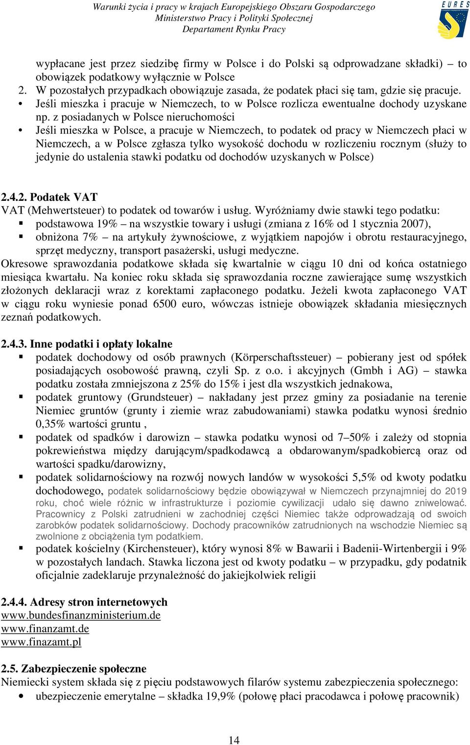 z posiadanych w Polsce nieruchomości Jeśli mieszka w Polsce, a pracuje w Niemczech, to podatek od pracy w Niemczech płaci w Niemczech, a w Polsce zgłasza tylko wysokość dochodu w rozliczeniu rocznym