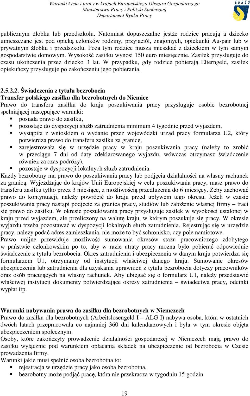 Poza tym rodzice muszą mieszkać z dzieckiem w tym samym gospodarstwie domowym. Wysokość zasiłku wynosi 150 euro miesięcznie. Zasiłek przysługuje do czasu ukończenia przez dziecko 3 lat.