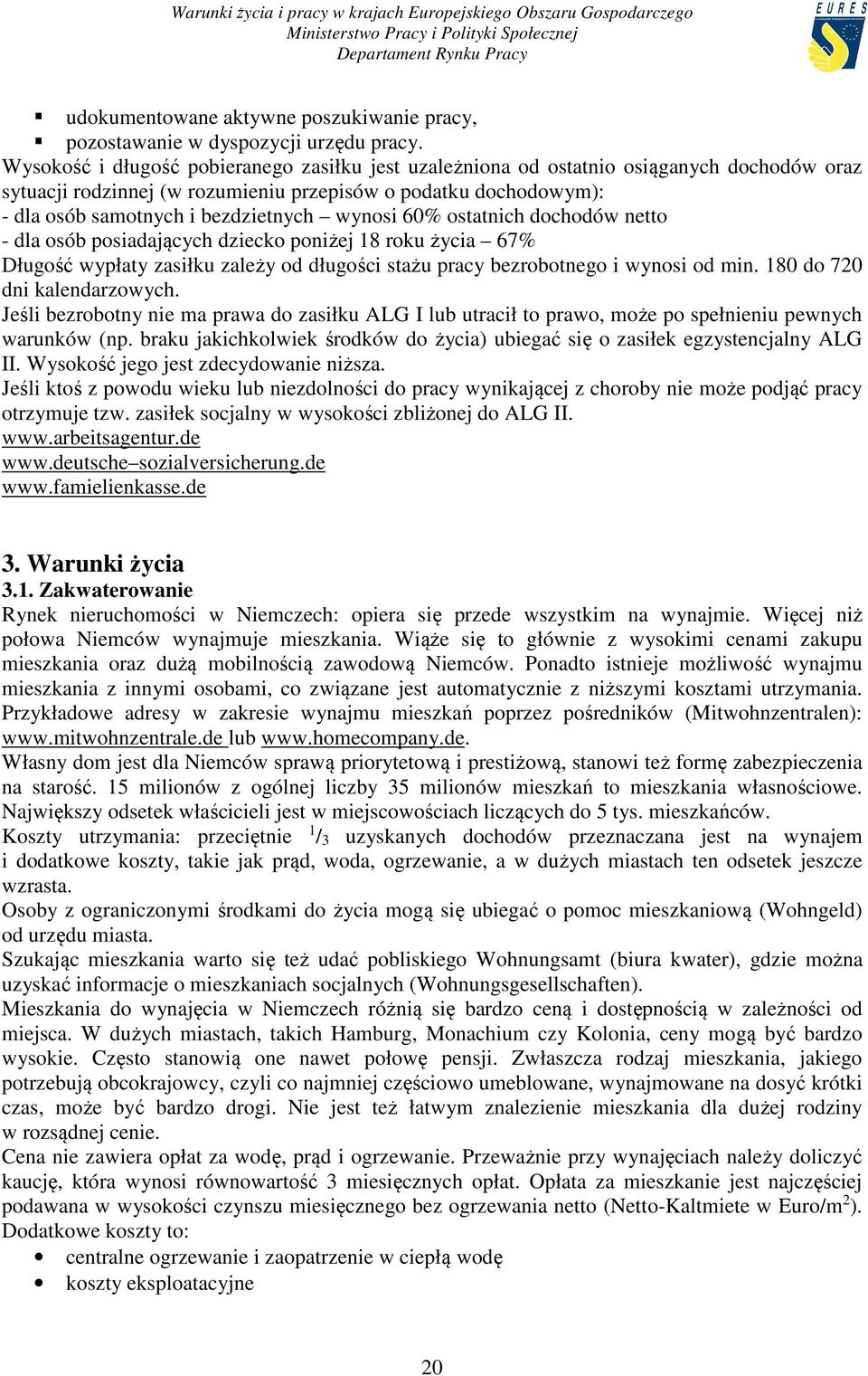 wynosi 60% ostatnich dochodów netto - dla osób posiadających dziecko poniżej 18 roku życia 67% Długość wypłaty zasiłku zależy od długości stażu pracy bezrobotnego i wynosi od min.