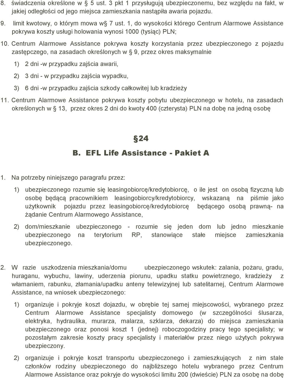 Centrum Alarmowe Assistance pokrywa koszty korzystania przez ubezpieczonego z pojazdu zastępczego, na zasadach określonych w 9, przez okres maksymalnie 1) 2 dni -w przypadku zajścia awarii, 2) 3 dni