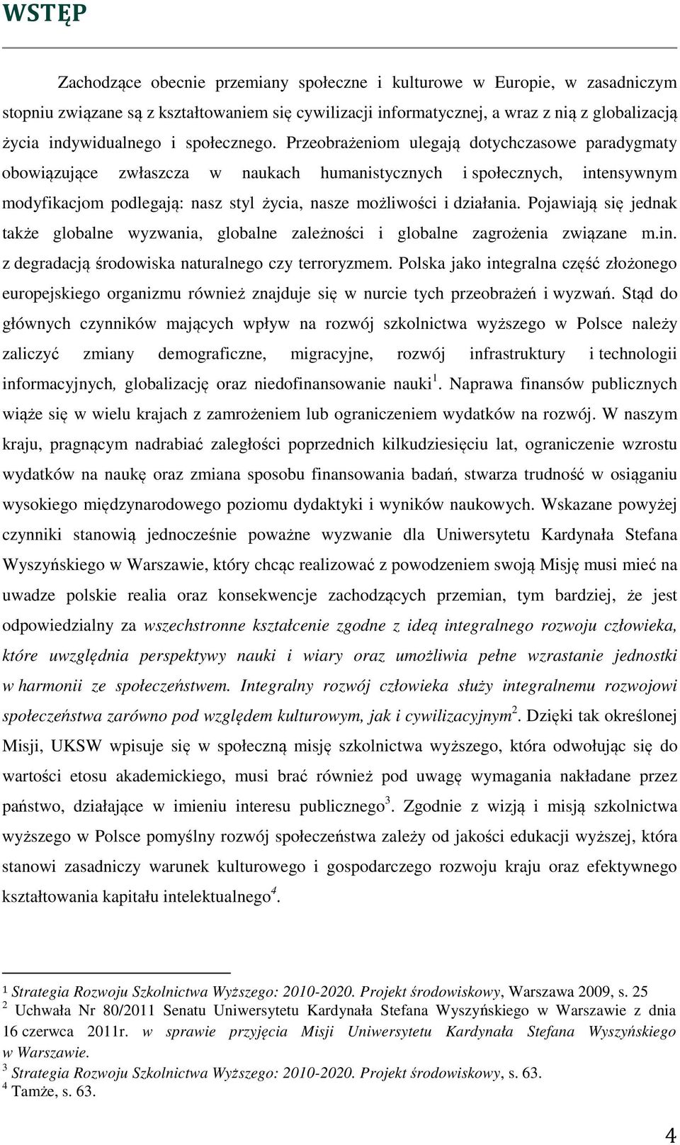 Przeobrażeniom ulegają dotychczasowe paradygmaty obowiązujące zwłaszcza w naukach humanistycznych i społecznych, intensywnym modyfikacjom podlegają: nasz styl życia, nasze możliwości i działania.