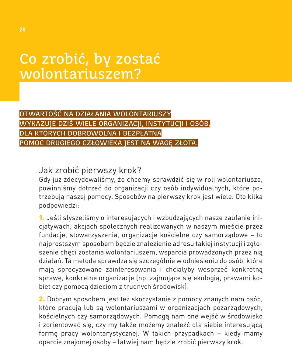 Gdy już zdecydowaliśmy, że chcemy sprawdzić się w roli wolontariusza, powinniśmy dotrzeć do organizacji czy osób indywidualnych, które potrzebują naszej pomocy. Sposobów na pierwszy krok jest wiele.