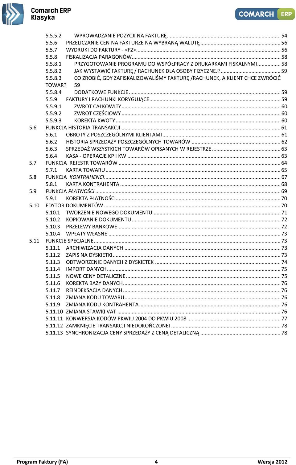 59 5.5.8.4 DODATKOWE FUNKCJE...59 5.5.9 FAKTURY I RACHUNKI KORYGUJĄCE...59 5.5.9.1 ZWROT CAŁKOWITY...60 5.5.9.2 ZWROT CZĘŚCIOWY...60 5.5.9.3 KOREKTA KWOTY...60 5.6 FUNKCJA HISTORIA TRANSAKCJI...61 5.