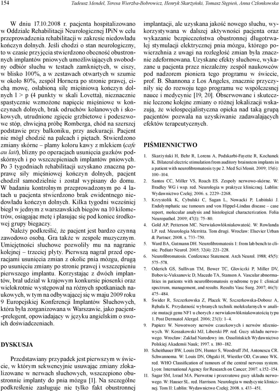 Jeśli chodzi o stan neurologiczny, to w czasie przyjęcia stwierdzono obecność obustronnych implantów pniowych umożliwiających swobodny odbiór słuchu w testach zamkniętych, w ciszy, w blisko 100%, a w