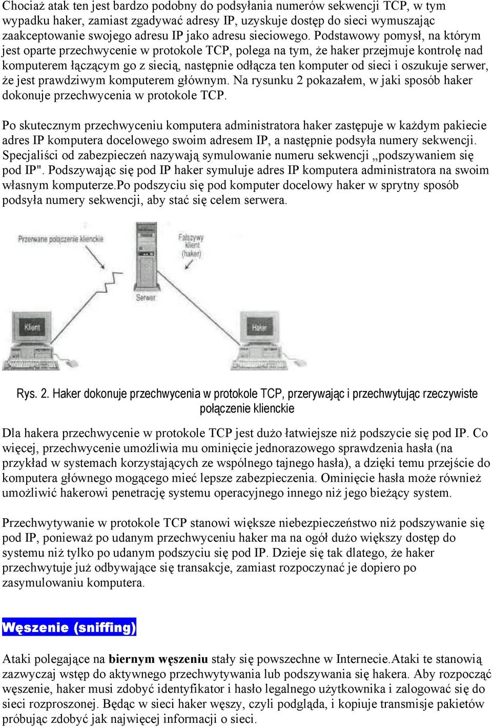 Podstawowy pomysł, na którym jest oparte przechwycenie w protokole TCP, polega na tym, że haker przejmuje kontrolę nad komputerem łączącym go z siecią, następnie odłącza ten komputer od sieci i