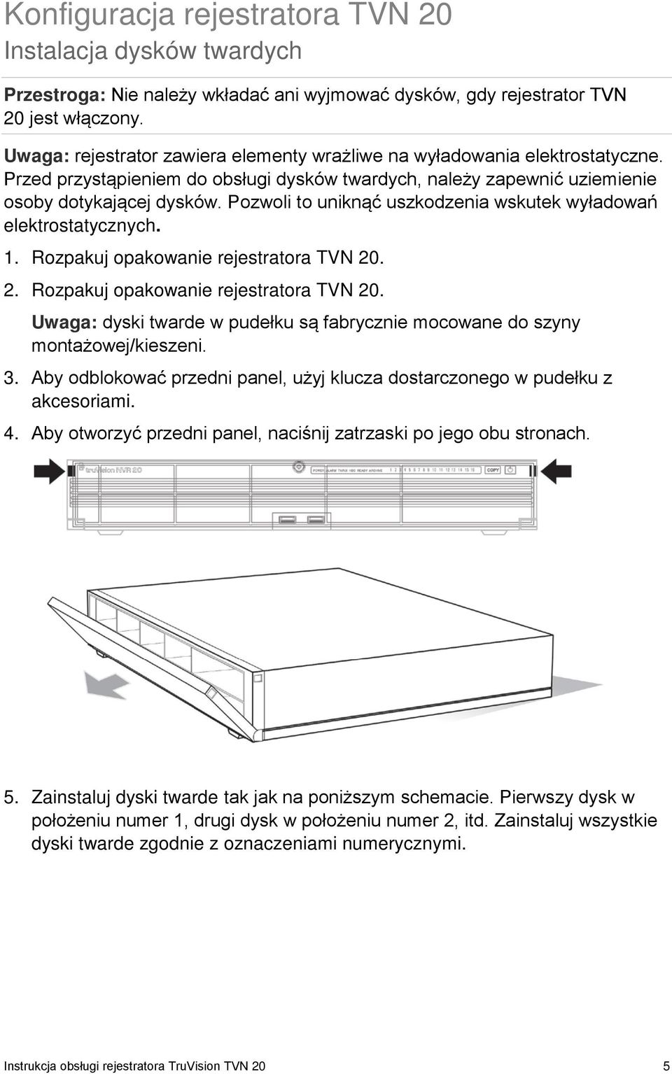 Pozwoli to uniknąć uszkodzenia wskutek wyładowań elektrostatycznych. 1. Rozpakuj opakowanie rejestratora TVN 20. 2. Rozpakuj opakowanie rejestratora TVN 20. Uwaga: dyski twarde w pudełku są fabrycznie mocowane do szyny montażowej/kieszeni.