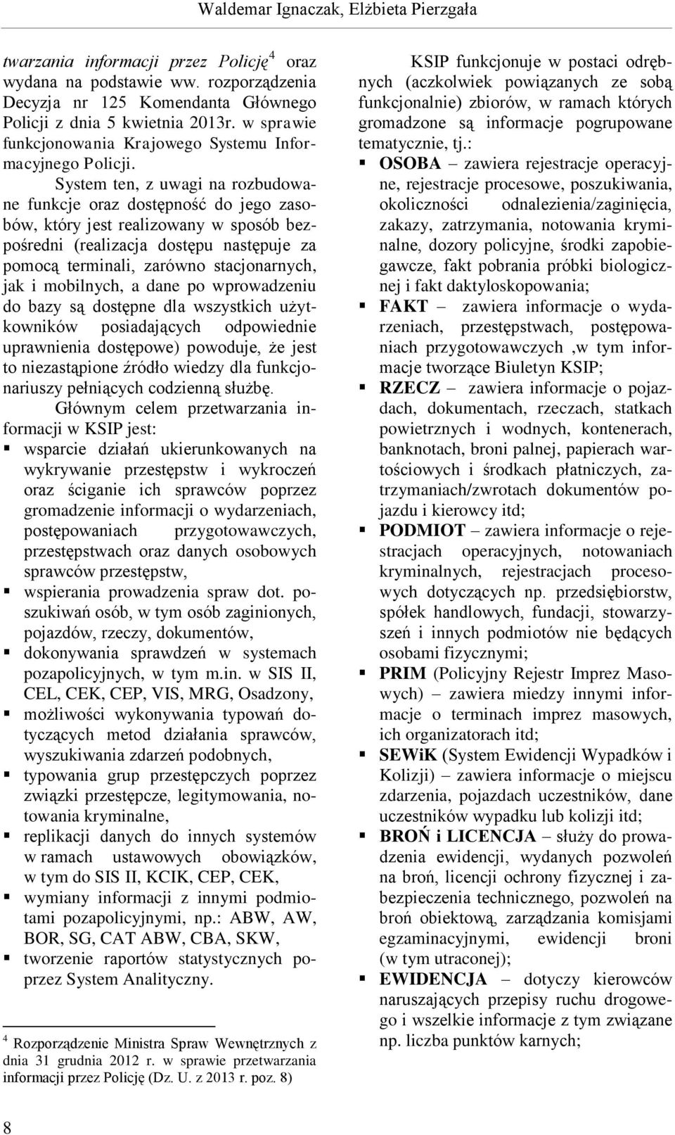 System ten, z uwagi na rozbudowane funkcje oraz dostępność do jego zasobów, który jest realizowany w sposób bezpośredni (realizacja dostępu następuje za pomocą terminali, zarówno stacjonarnych, jak i