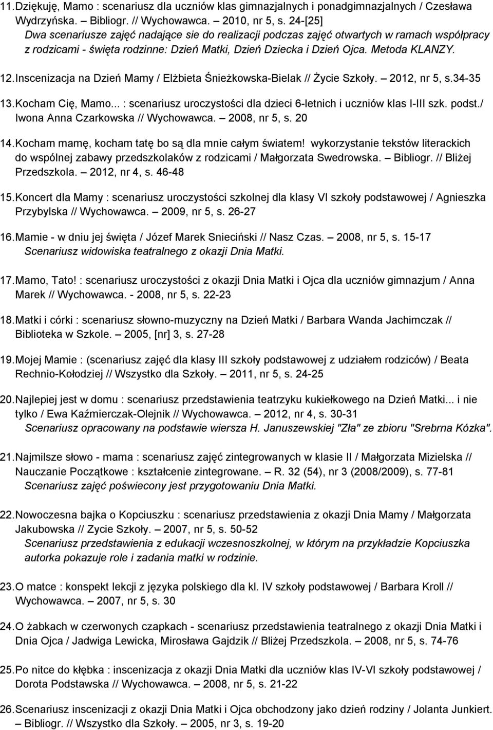 Inscenizacja na Dzień Mamy / Elżbieta Śnieżkowska-Bielak // Życie Szkoły. 2012, nr 5, s.34-35 13. Kocham Cię, Mamo... : scenariusz uroczystości dla dzieci 6-letnich i uczniów klas I-III szk. podst.