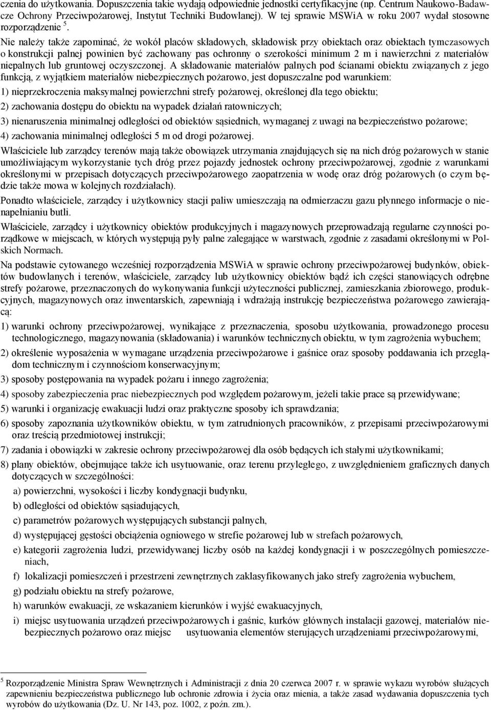 Nie należy także zapominać, że wokół placów składowych, składowisk przy obiektach oraz obiektach tymczasowych o konstrukcji palnej powinien być zachowany pas ochronny o szerokości minimum 2 m i