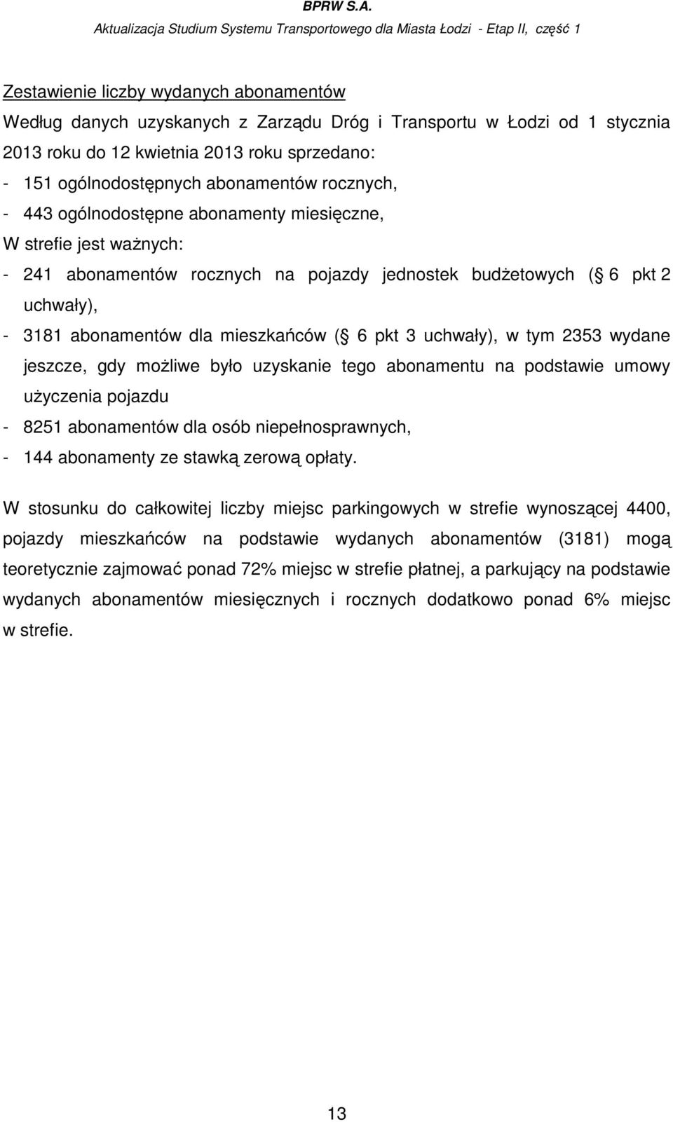 pkt 3 uchwały), w tym 2353 wydane jeszcze, gdy moŝliwe było uzyskanie tego abonamentu na podstawie umowy uŝyczenia pojazdu - 8251 abonamentów dla osób niepełnosprawnych, - 144 abonamenty ze stawką