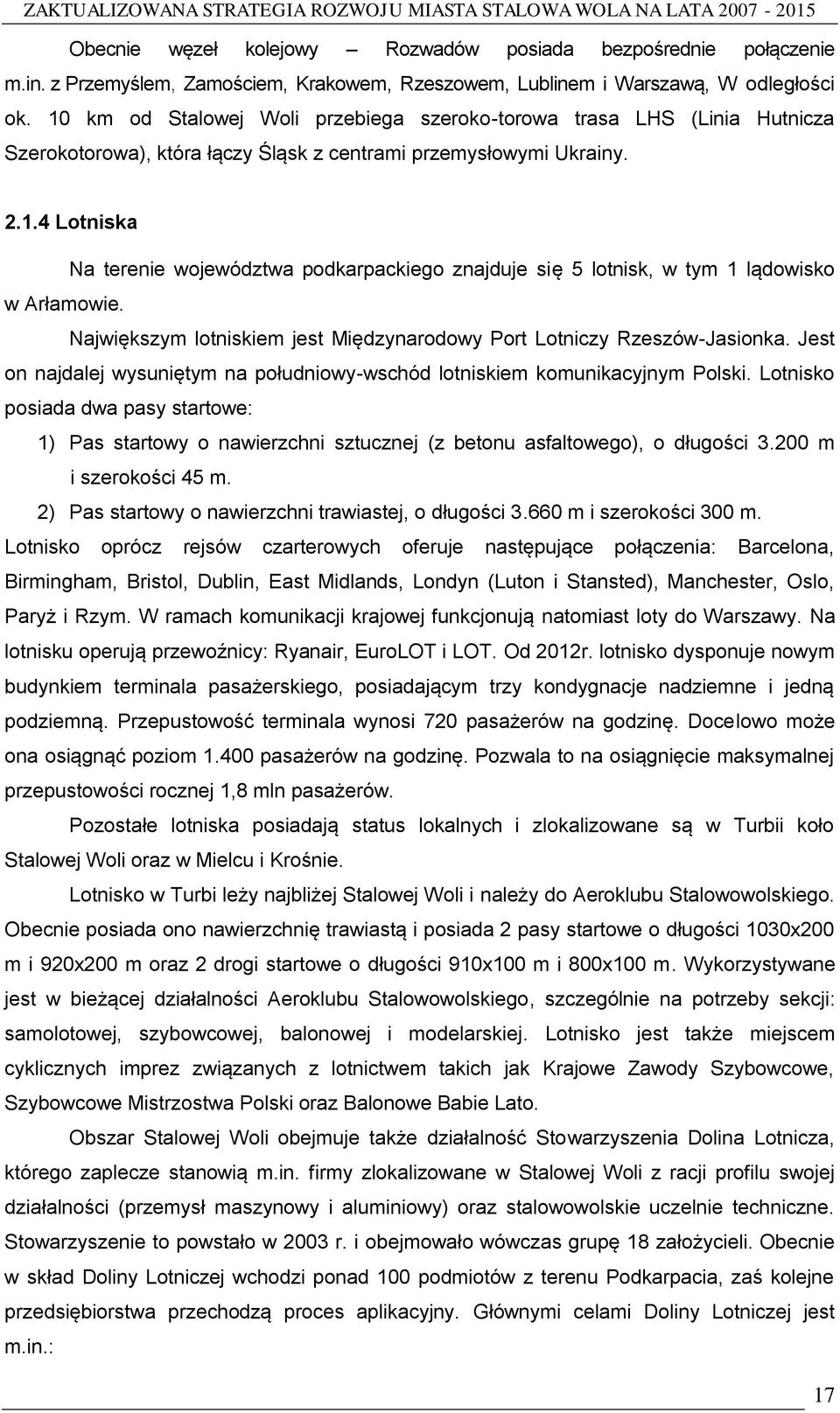 Największym lotniskiem jest Międzynarodowy Port Lotniczy Rzeszów-Jasionka. Jest on najdalej wysuniętym na południowy-wschód lotniskiem komunikacyjnym Polski.