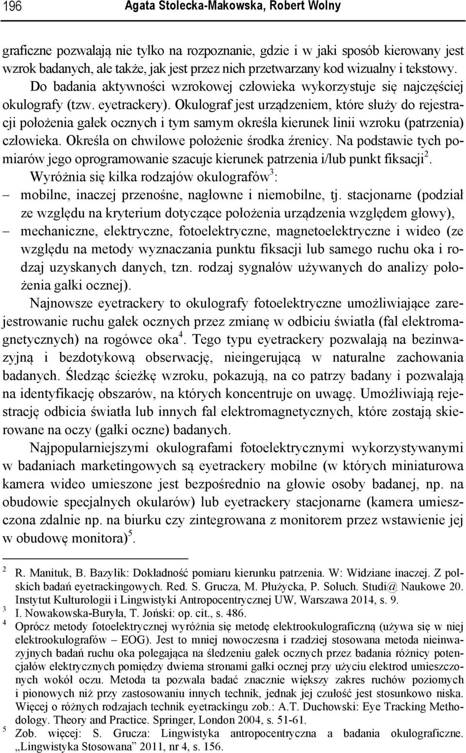 Okulograf jest urządzeniem, które służy do rejestracji położenia gałek ocznych i tym samym określa kierunek linii wzroku (patrzenia) człowieka. Określa on chwilowe położenie środka źrenicy.