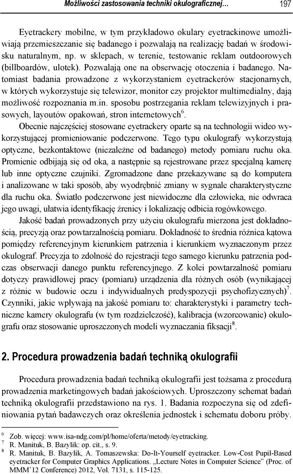 Natomiast badania prowadzone z wykorzystaniem eyetrackerów stacjonarnych, w których wykorzystuje się telewizor, monitor czy projektor multimedialny, dają możliwość rozpoznania m.in.