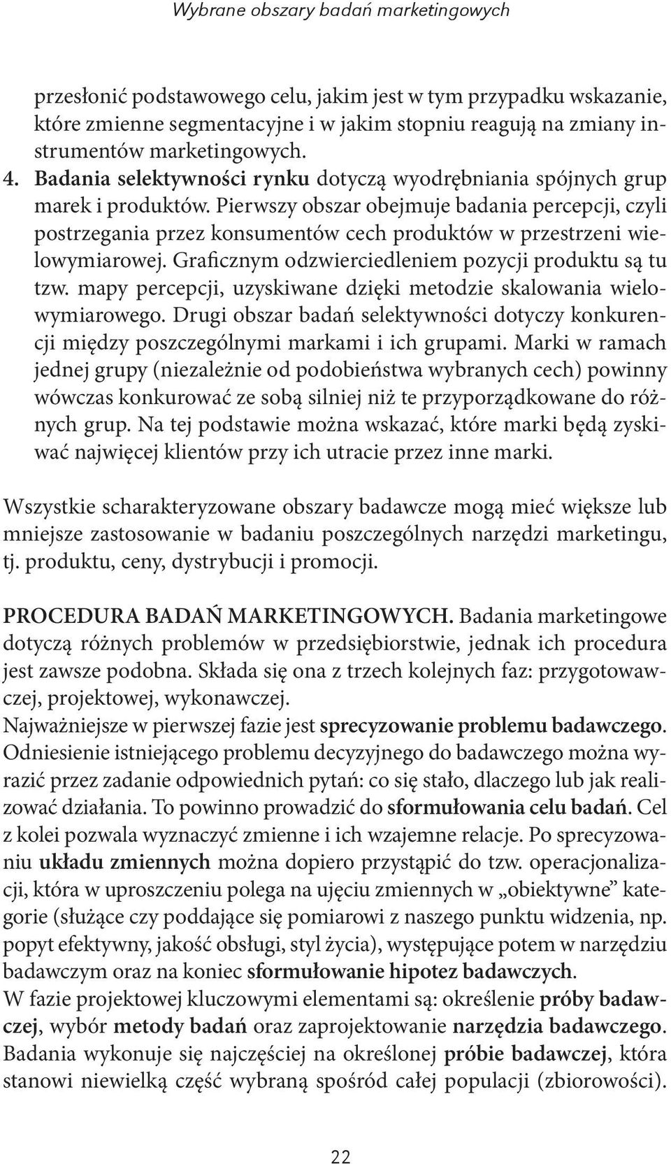 Pierwszy obszar obejmuje badania percepcji, czyli postrzegania przez konsumentów cech produktów w przestrzeni wielowymiarowej. Graficznym odzwierciedleniem pozycji produktu są tu tzw.