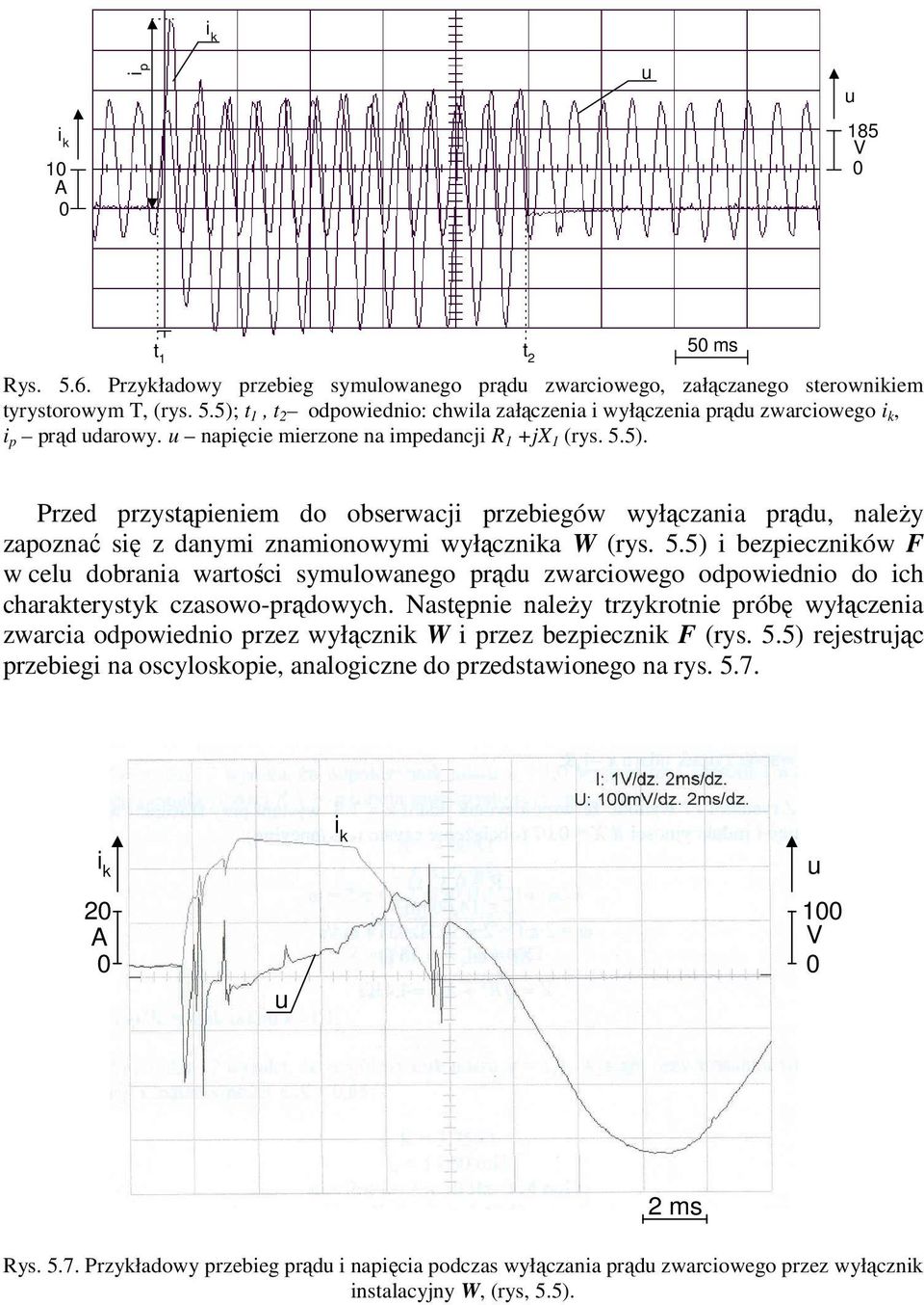 Następnie należy trzykrotnie próbę wyłączenia zwarcia odpowiednio przez wyłącznik W i przez bezpiecznik F (rys. 5.5) rejestrjąc przebiegi na oscyloskopie, analogiczne do przedstawionego na rys. 5.7.