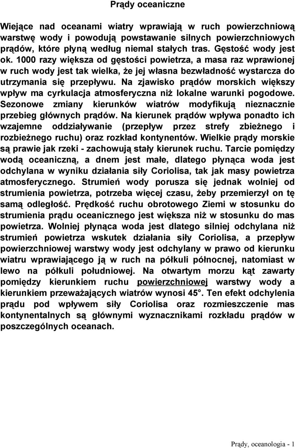 Na zjawisko prądów morskich większy wpływ ma cyrkulacja atmosferyczna niż lokalne warunki pogodowe. Sezonowe zmiany kierunków wiatrów modyfikują nieznacznie przebieg głównych prądów.