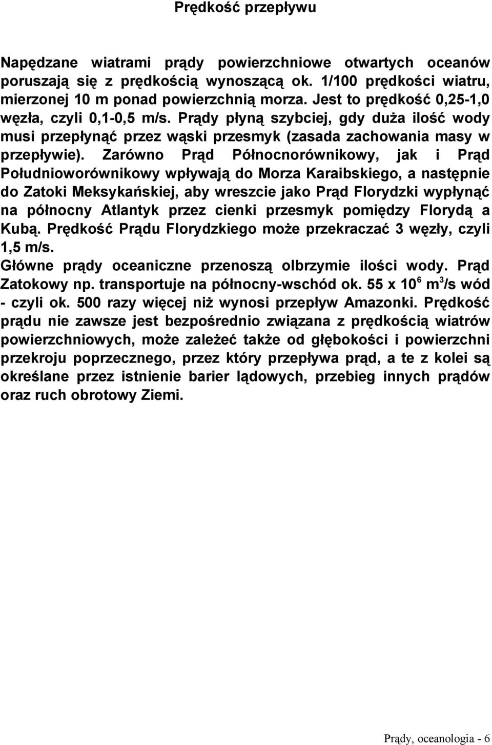 Zarówno Prąd Północnorównikowy, jak i Prąd Południoworównikowy wpływają do Morza Karaibskiego, a następnie do Zatoki Meksykańskiej, aby wreszcie jako Prąd Florydzki wypłynąć na północny Atlantyk