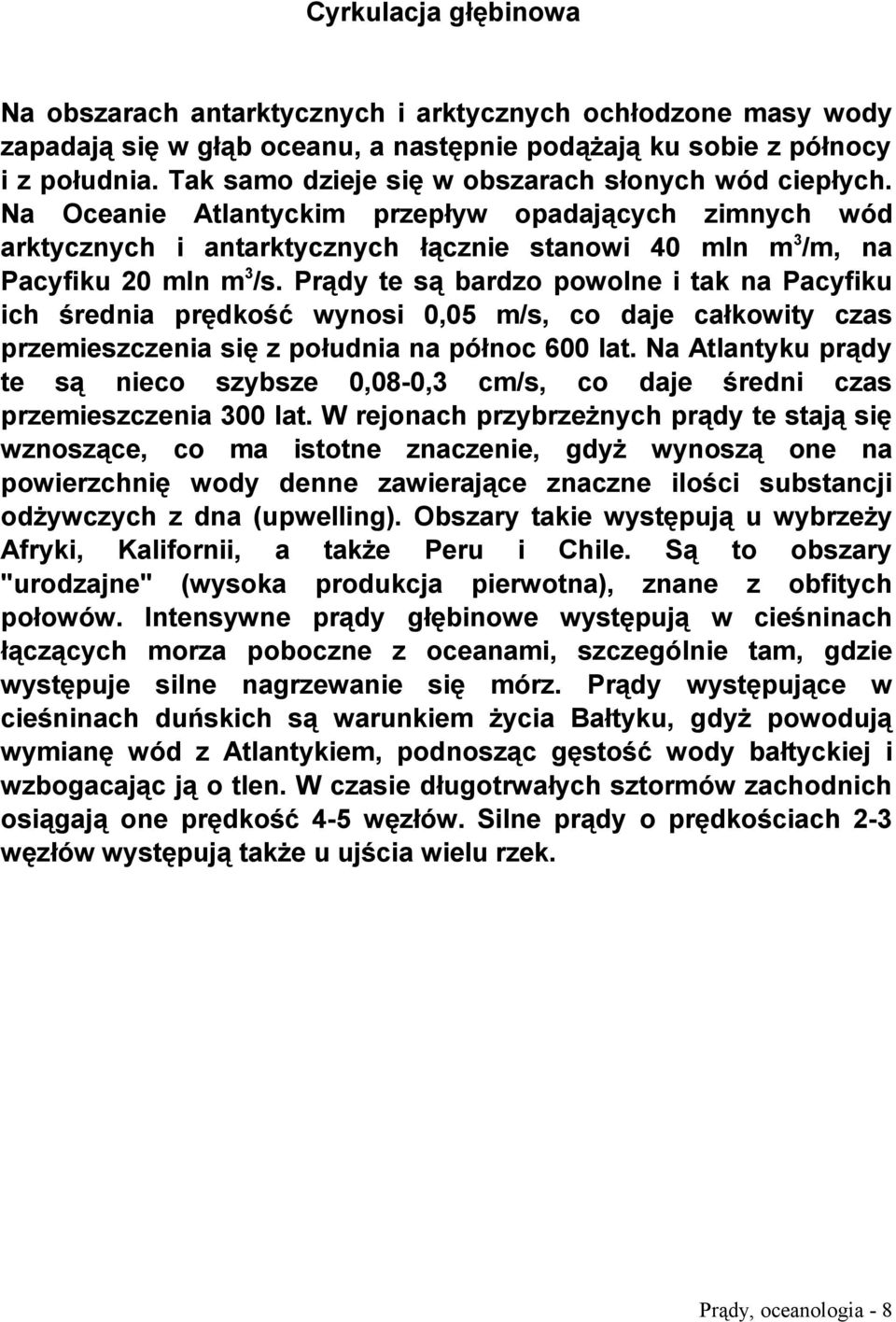 Prądy te są bardzo powolne i tak na Pacyfiku ich średnia prędkość wynosi 0,05 m/s, co daje całkowity czas przemieszczenia się z południa na północ 600 lat.