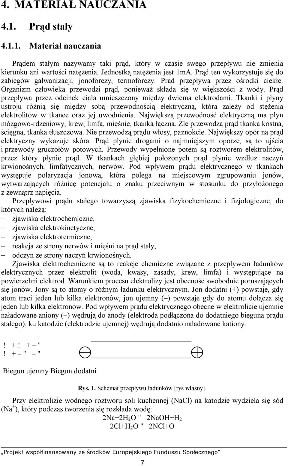 Organizm człowieka przewodzi prąd, ponieważ składa się w większości z wody. Prąd przepływa przez odcinek ciała umieszczony między dwiema elektrodami.