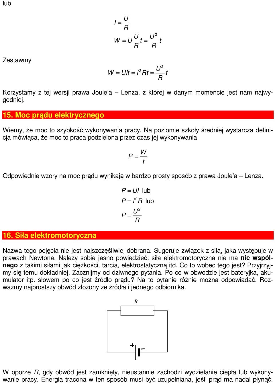 Na poziomie szkoły średniej wystarcza definicja mówiąca, że moc to praca podzielona przez czas jej wykonywania W P = t Odpowiednie wzory na moc prądu wynikają w bardzo prosty sposób z prawa Joule a