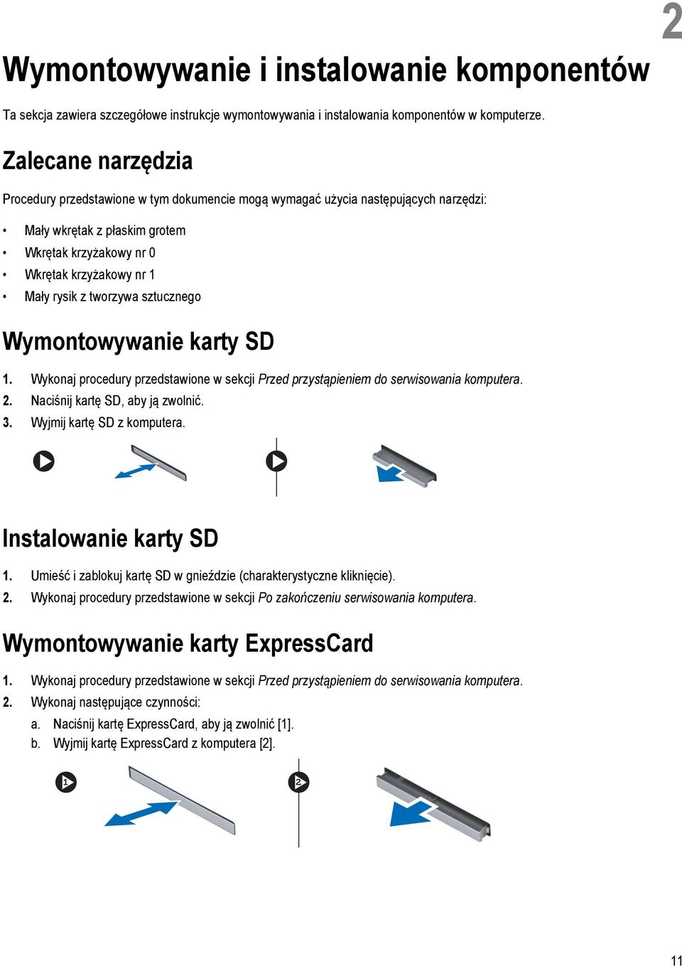 tworzywa sztucznego Wymontowywanie karty SD 1. Wykonaj procedury przedstawione w sekcji Przed przystąpieniem do serwisowania komputera. 2. Naciśnij kartę SD, aby ją zwolnić. 3.