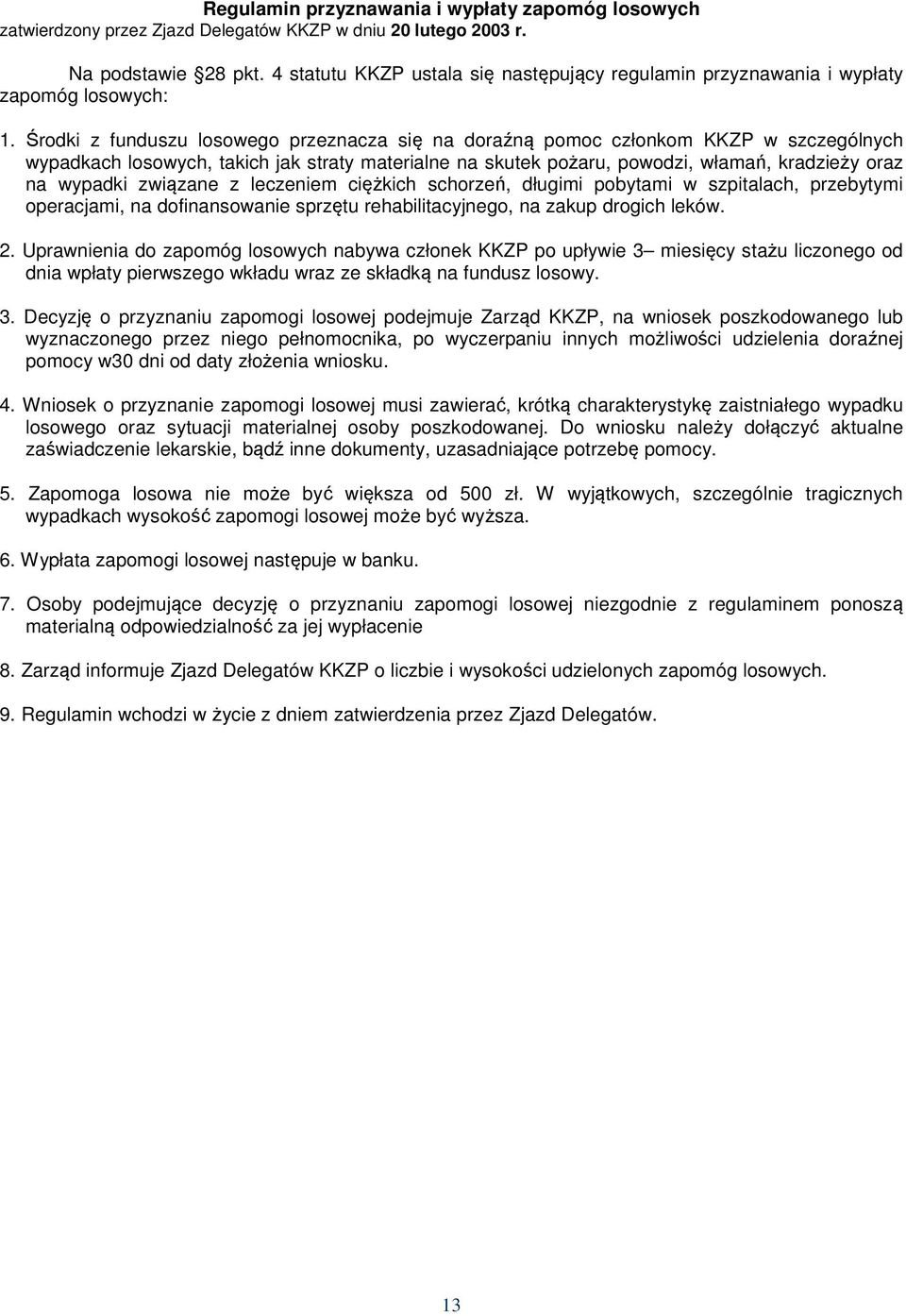 Środki z funduszu losowego przeznacza się na doraźną pomoc członkom KKZP w szczególnych wypadkach losowych, takich jak straty materialne na skutek pożaru, powodzi, włamań, kradzieży oraz na wypadki