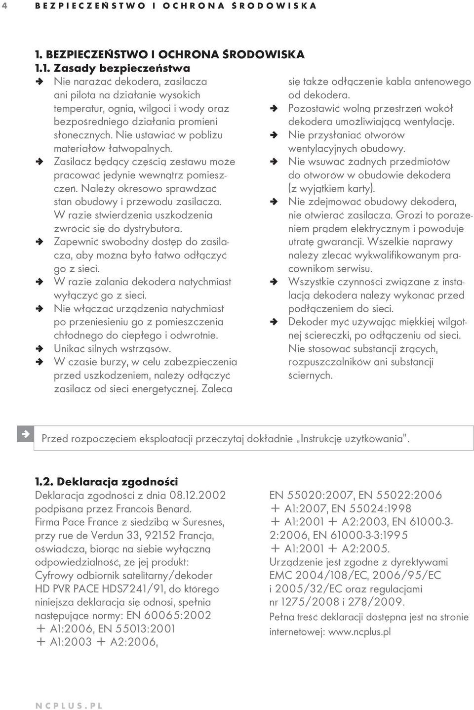 Nie ustawiać w pobliżu materiałów łatwopalnych. ª Nie przysłaniać otworów wentylacyjnych obudowy. ª Zasilacz będący częścią zestawu może pracować jedynie wewnątrz pomieszczeń.