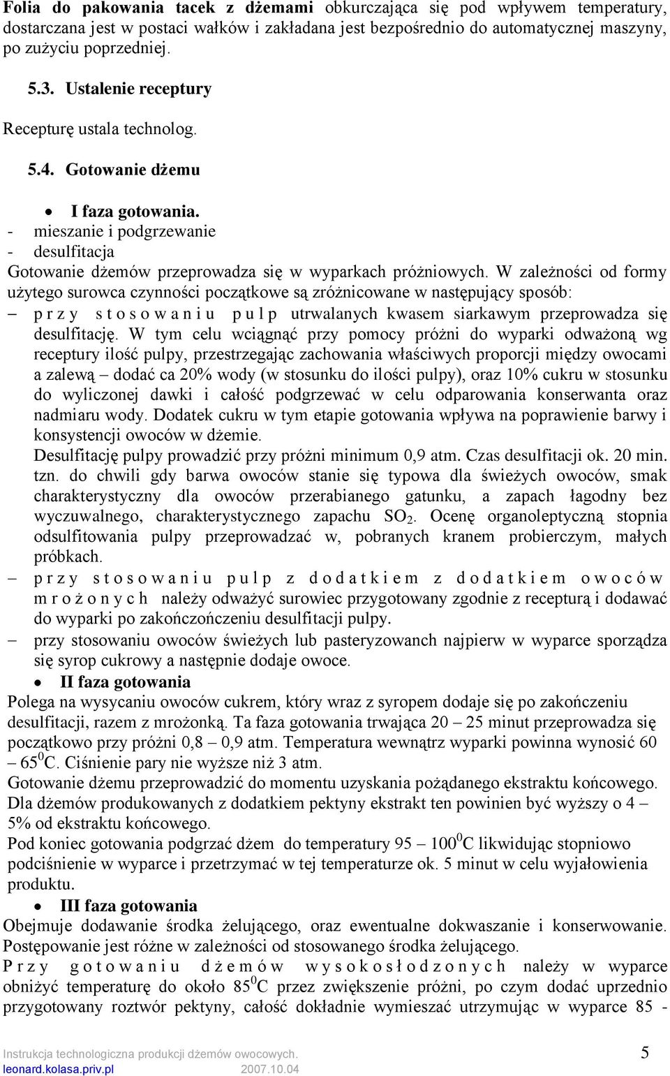 W zależności od formy użytego surowca czynności początkowe są zróżnicowane w następujący sposób: p r z y s t o s o w a n i u p u l p utrwalanych kwasem siarkawym przeprowadza się desulfitację.