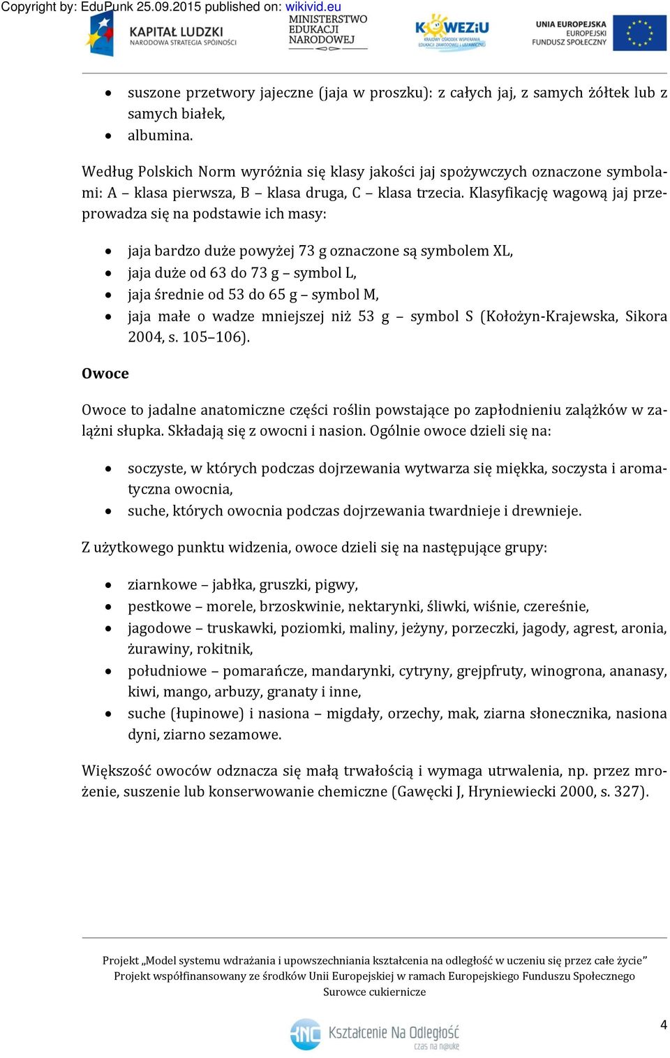 Klasyfikację wagową jaj przeprowadza się na podstawie ich masy: jaja bardzo duże powyżej 73 g oznaczone są symbolem XL, jaja duże od 63 do 73 g symbol L, jaja średnie od 53 do 65 g symbol M, jaja