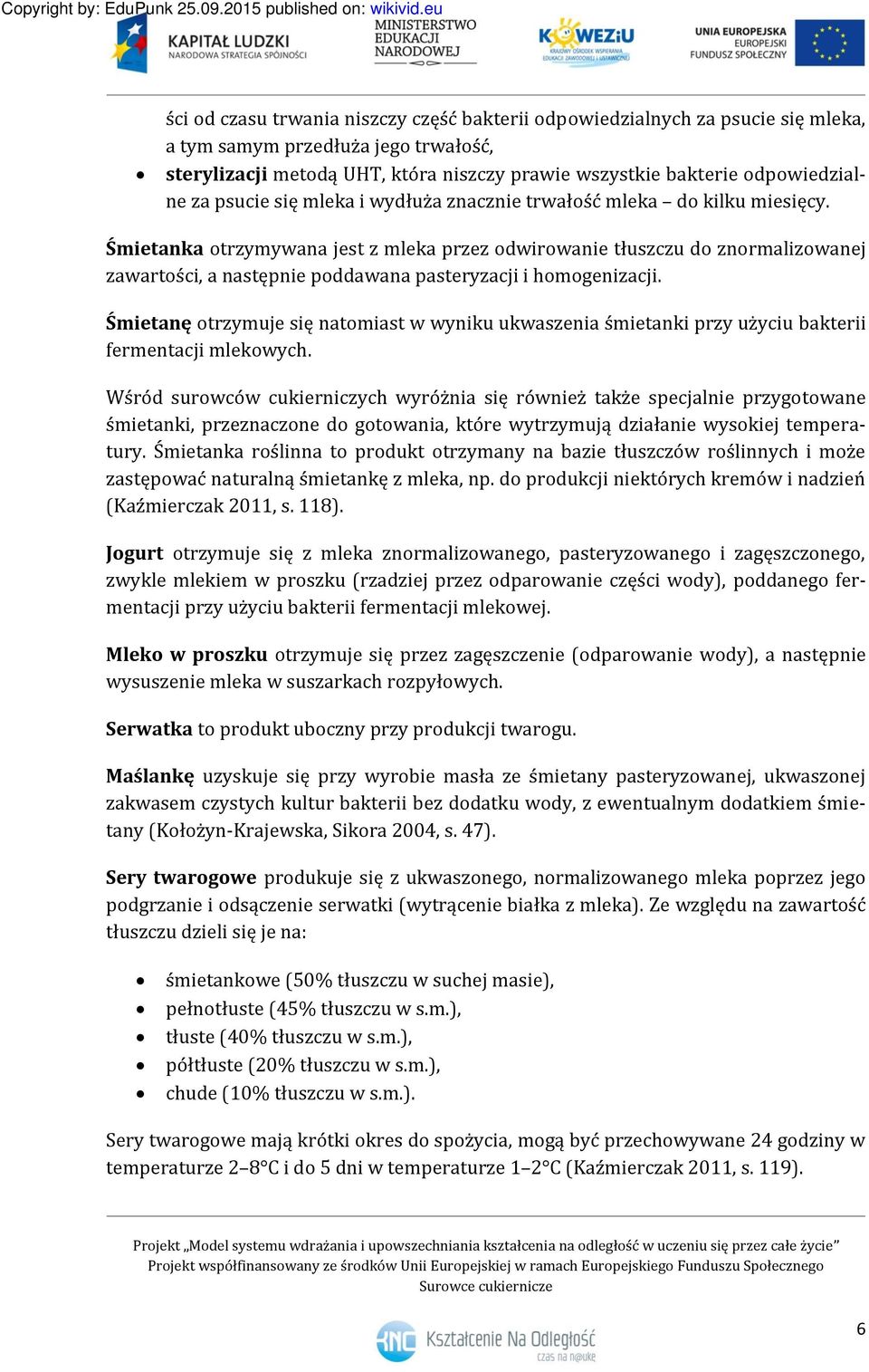 Śmietanka otrzymywana jest z mleka przez odwirowanie tłuszczu do znormalizowanej zawartości, a następnie poddawana pasteryzacji i homogenizacji.