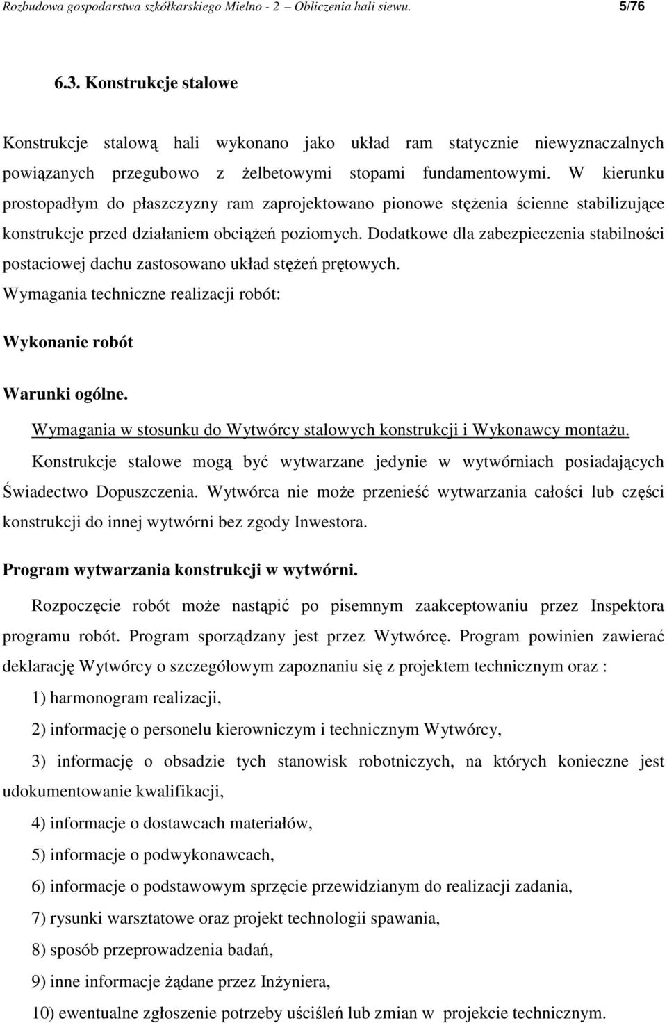 W kierunku prostopadłym do płaszczyzny ram zaprojektowano pionowe stęŝenia ścienne stabilizujące konstrukcje przed działaniem obciąŝeń poziomych.