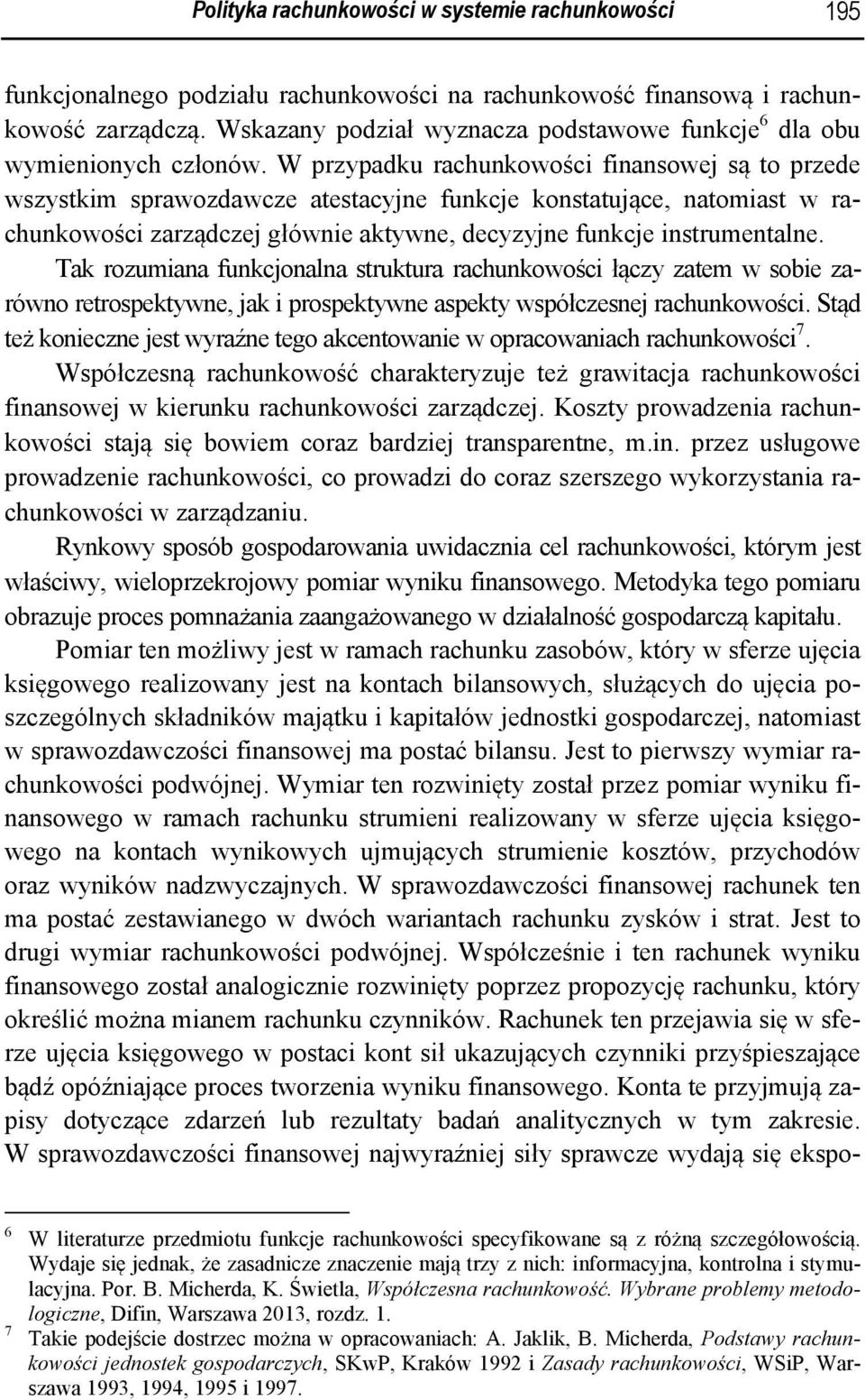 W przypadku rachunkowości finansowej są to przede wszystkim sprawozdawcze atestacyjne funkcje konstatujące, natomiast w rachunkowości zarządczej głównie aktywne, decyzyjne funkcje instrumentalne.