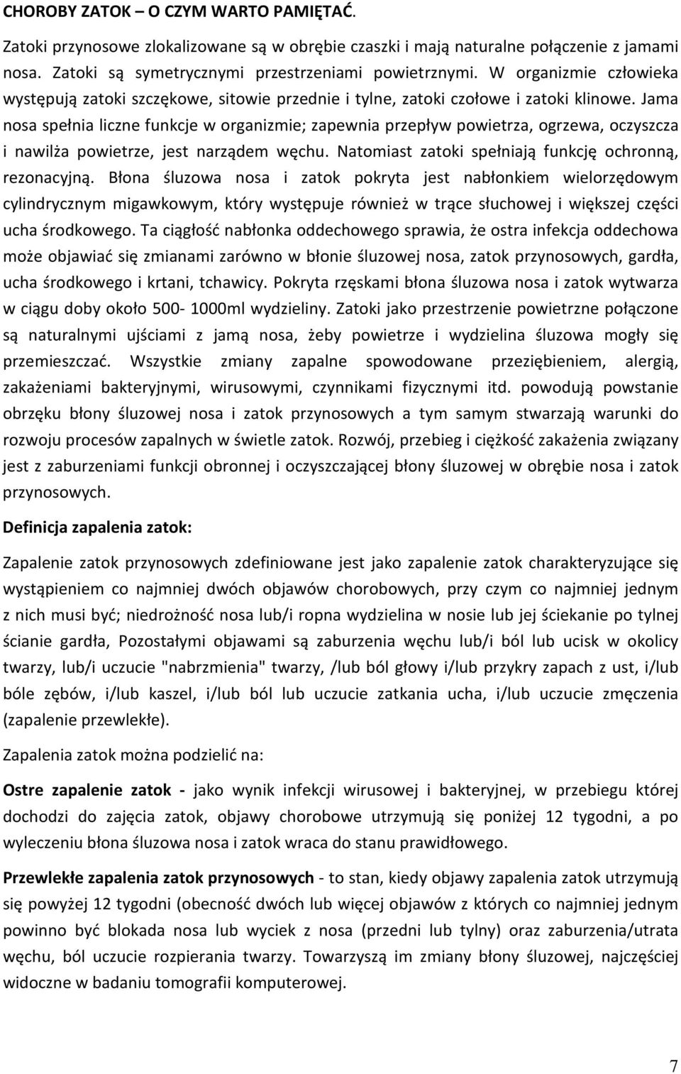 Jama nosa spełnia liczne funkcje w organizmie; zapewnia przepływ powietrza, ogrzewa, oczyszcza i nawilża powietrze, jest narządem węchu. Natomiast zatoki spełniają funkcję ochronną, rezonacyjną.