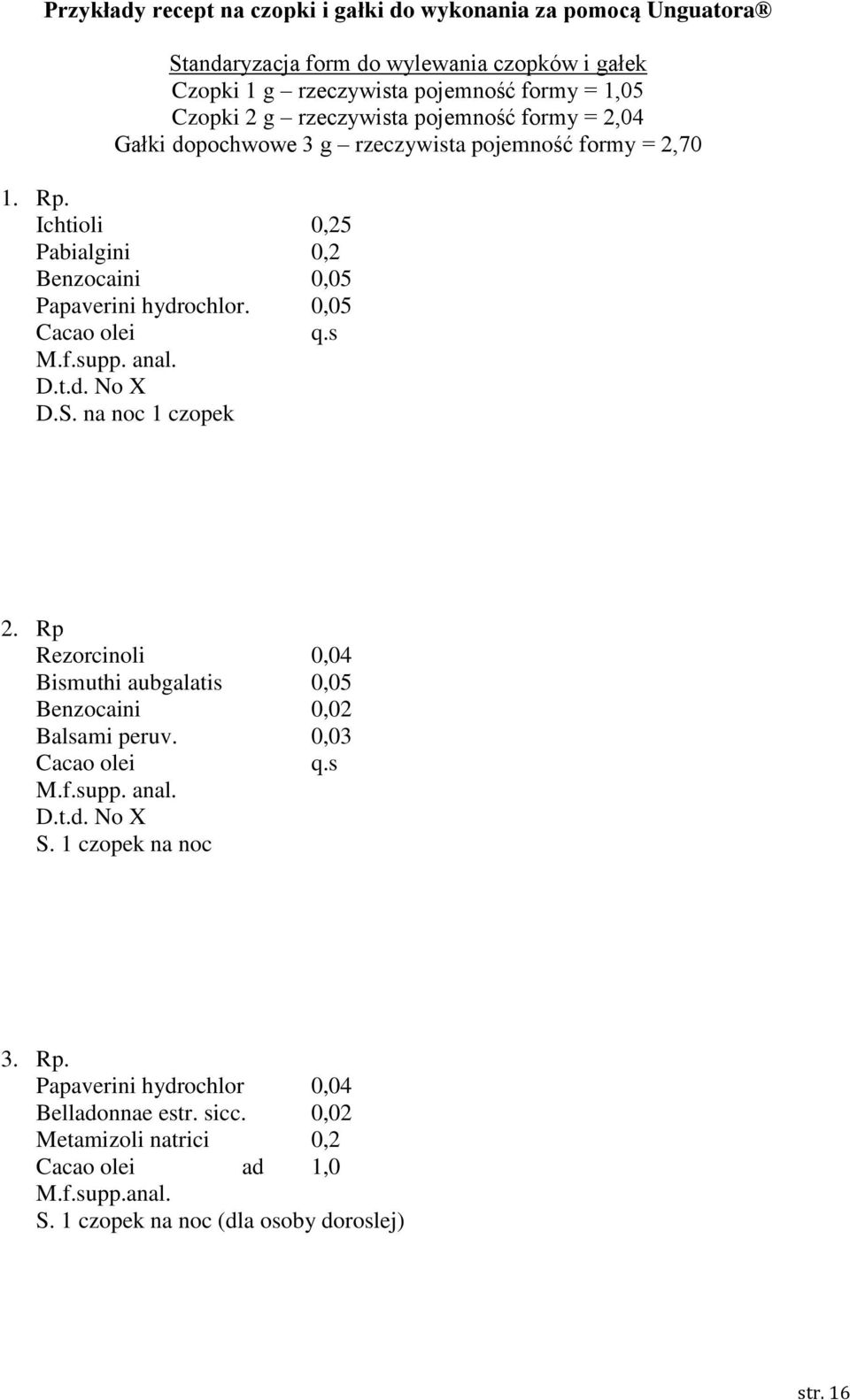 0,05 Cacao olei q.s M.f.supp. anal. D.t.d. No X D.S. na noc 1 czopek 2. Rp Rezorcinoli 0,04 Bismuthi aubgalatis 0,05 Benzocaini 0,02 Balsami peruv. 0,03 Cacao olei q.s M.f.supp. anal. D.t.d. No X S.