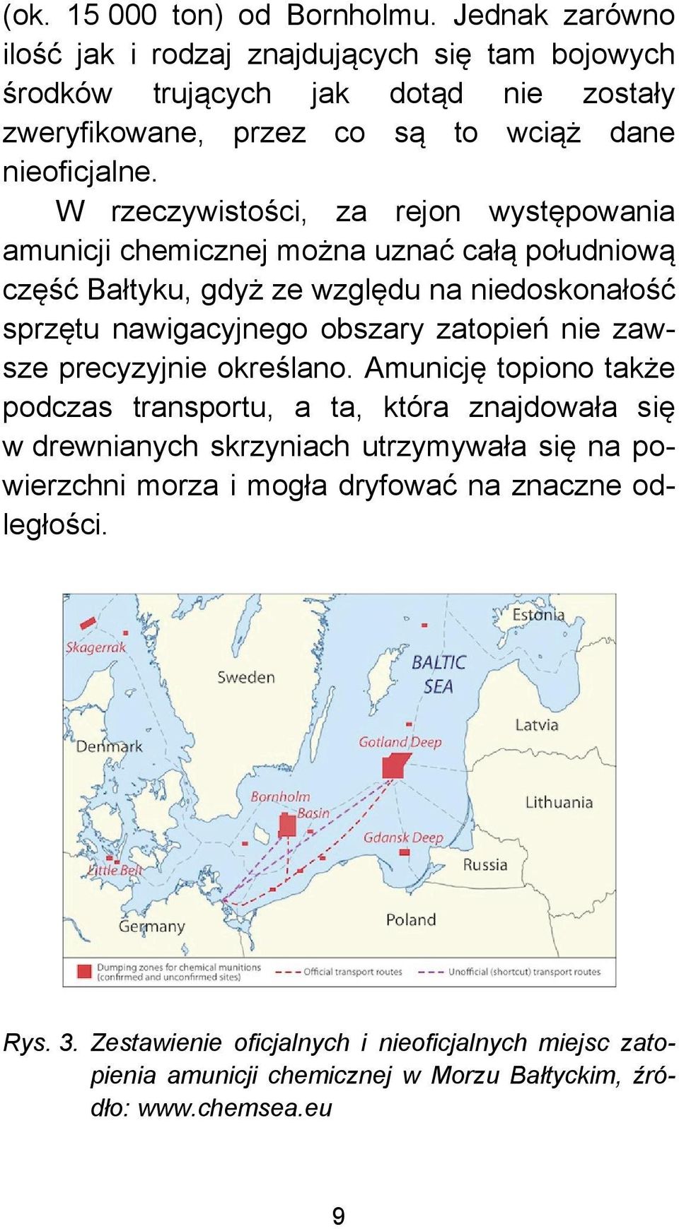 W rzeczywistości, za rejon występowania amunicji chemicznej można uznać całą południową część Bałtyku, gdyż ze względu na niedoskonałość sprzętu nawigacyjnego obszary zatopień