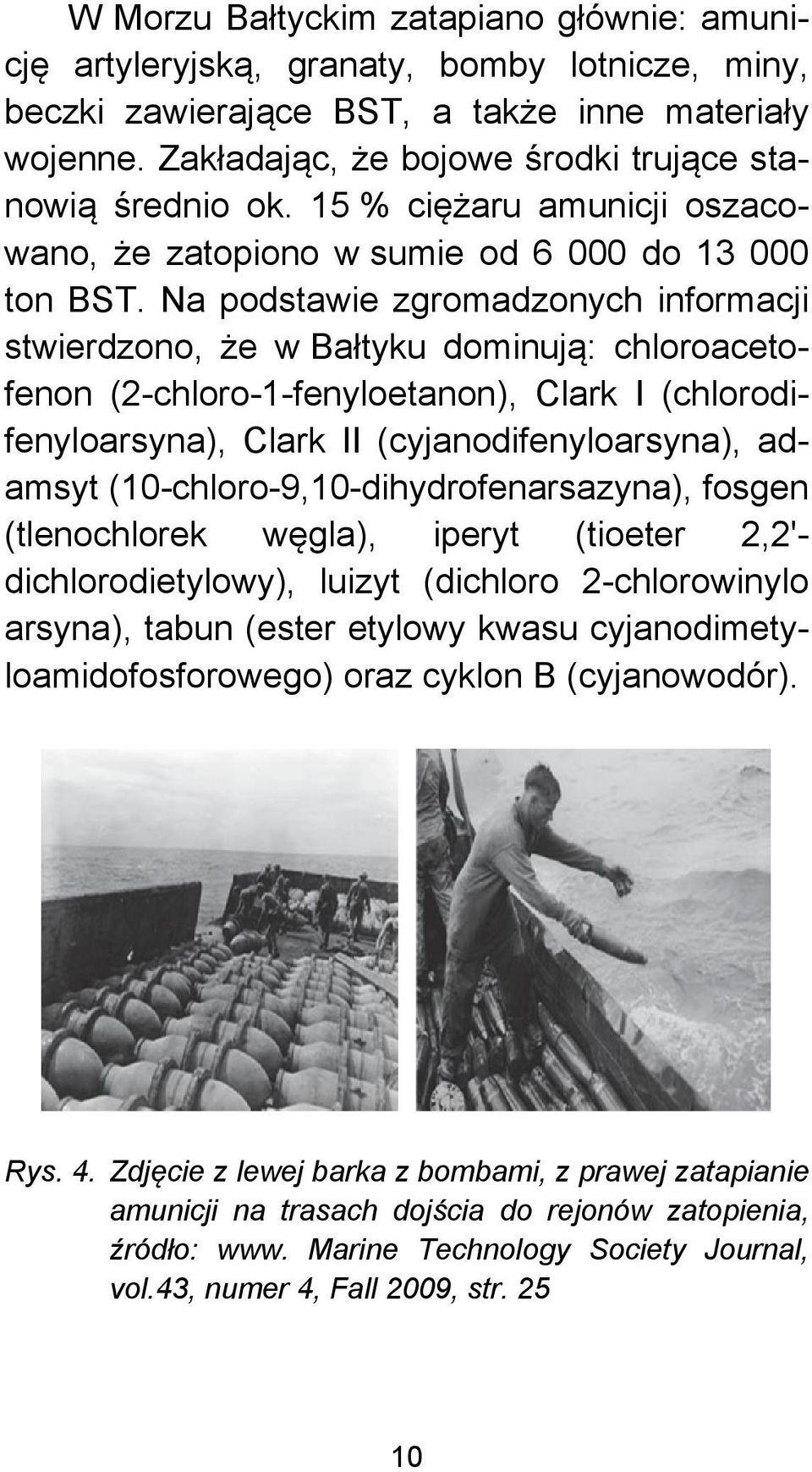 Na podstawie zgromadzonych informacji stwierdzono, że w Bałtyku dominują: chloroacetofenon (2-chloro-1-fenyloetanon), Clark I (chlorodifenyloarsyna), Clark II (cyjanodifenyloarsyna), adamsyt