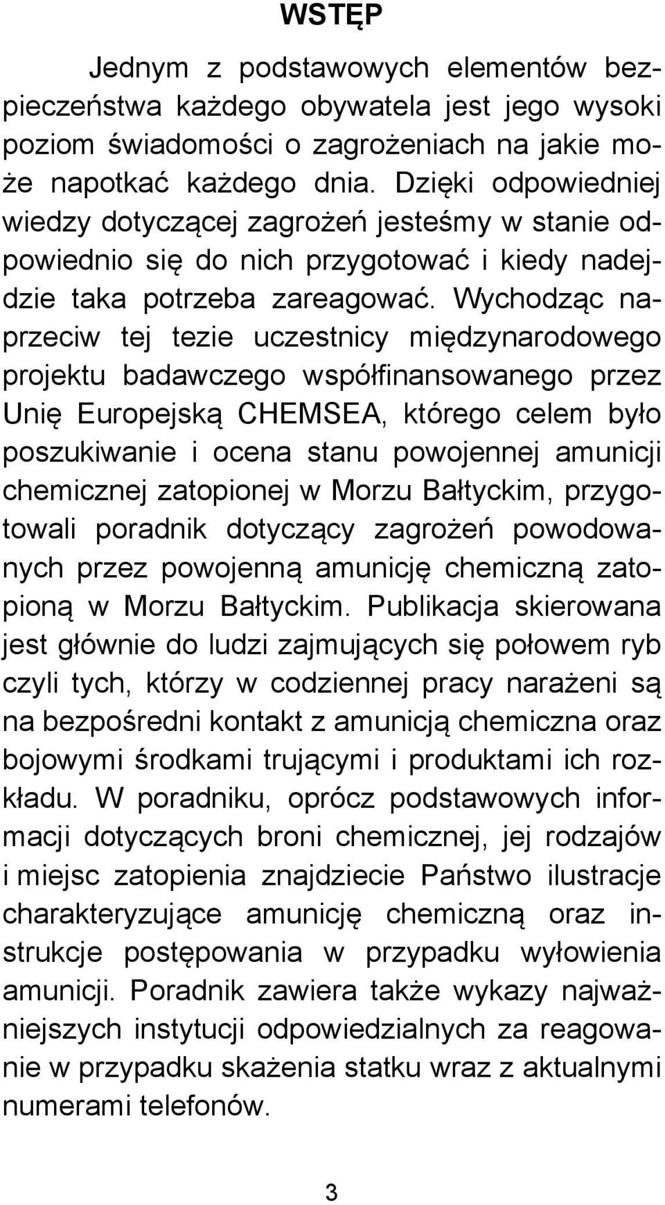 Wychodząc naprzeciw tej tezie uczestnicy międzynarodowego projektu badawczego współfinansowanego przez Unię Europejską CHEMSEA, którego celem było poszukiwanie i ocena stanu powojennej amunicji