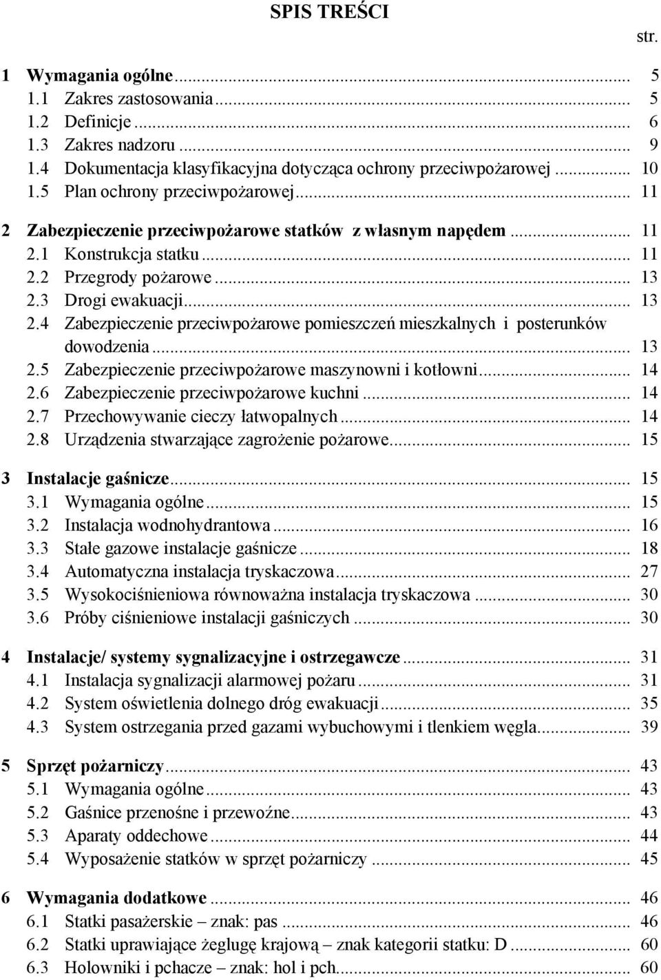 3 Drogi ewakuacji... 13 2.4 Zabezpieczenie przeciwpożarowe pomieszczeń mieszkalnych i posterunków dowodzenia... 13 2.5 Zabezpieczenie przeciwpożarowe maszynowni i kotłowni... 14 2.