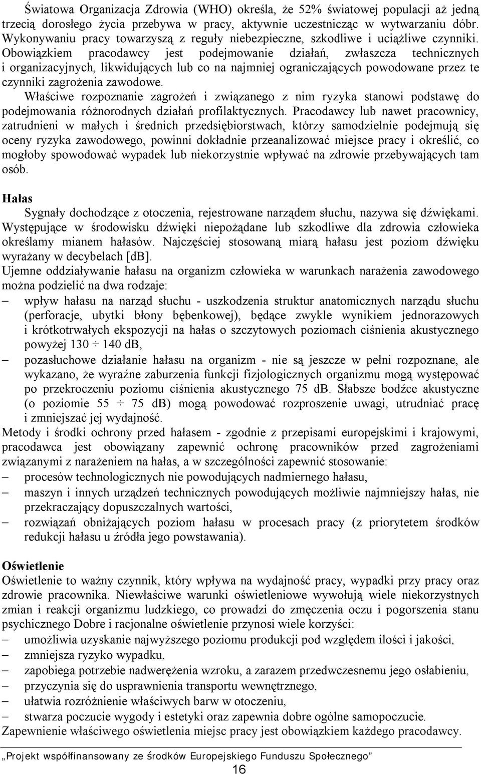 Obowiązkiem pracodawcy jest podejmowanie działań, zwłaszcza technicznych i organizacyjnych, likwidujących lub co na najmniej ograniczających powodowane przez te czynniki zagrożenia zawodowe.