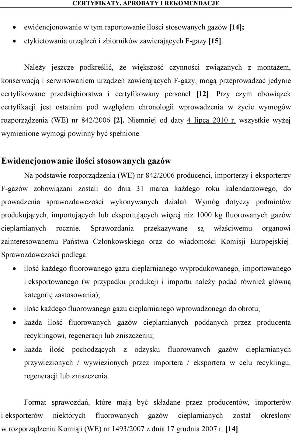 certyfikowany personel [12]. Przy czym obowiązek certyfikacji jest ostatnim pod względem chronologii wprowadzenia w życie wymogów rozporządzenia (WE) nr 842/2006 [2]. Niemniej od daty 4 lipca 2010 r.