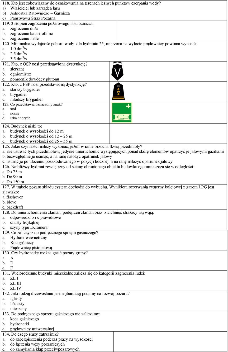 Minimalna wydajność poboru wody dla hydrantu 25, mierzona na wylocie prądownicy powinna wynosić: a. 1,0 dm 3 /s b. 2,5 dm 3 /s c. 3,5 dm 3 /s 121. Kto, z OSP nosi przedstawioną dystynkcję? a. sierżant b.