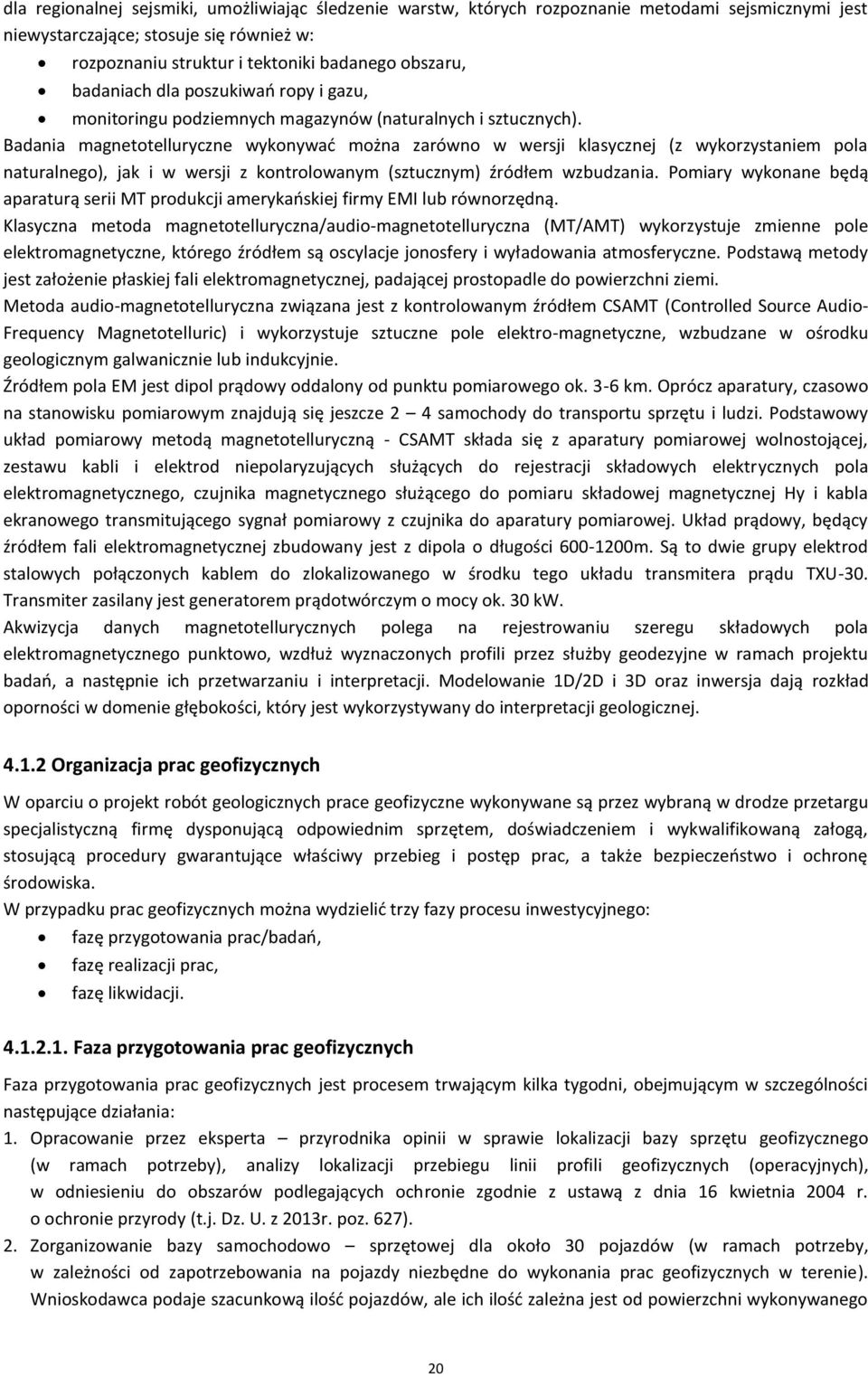 Badania magnetotelluryczne wykonywać można zarówno w wersji klasycznej (z wykorzystaniem pola naturalnego), jak i w wersji z kontrolowanym (sztucznym) źródłem wzbudzania.